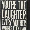 Primitives By Kathy Box Signs You're The Daughter Every Mother Wishes They Had Box Sign