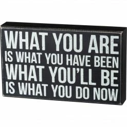 Primitives By Kathy What You Are Is What You Have Been - What You'll Be Is What You Do Now Box Sign
