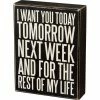 Primitives By Kathy I Want You Today Tomorrow Next Week And For The Rest Of My Life Box Sign