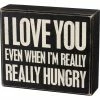 Primitives By Kathy I Love You Even When I'm Really Hungry Box Sign