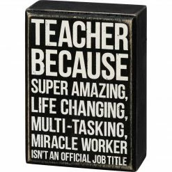 Primitives By Kathy Teacher - Because Super Amazing, Life Changing, Multi-Tasking, Miracle Worker Isn't An Official Job Title Box Sign