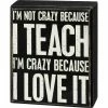 Primitives By Kathy I'm Not Crazy Because I Teach I'm Crazy Because I Love It Box Sign Box Signs