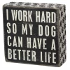Primitives By Kathy I Work Hard So My Dog Can Have A Better Life Box Sign