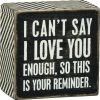 Primitives By Kathy Box Signs I Can't Say I Love You Enough, So This Is Your Reminder Box Sign