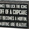 Primitives By Kathy Once You Lick The Icing Off Of A Cupcake It Becomes A Muffin. Muffins Are Healthy Box Sign