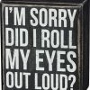 Primitives By Kathy I'm Sorry - Did I Roll My Eyes Out Loud? Box Sign Box Signs