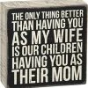 Primitives By Kathy The Only Thing Better Than Having You As My Wife Is Our Children Having You As Their Mom Box Sign