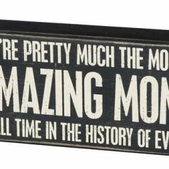 Primitives By Kathy You're Pretty Much The Most Amazing Mom Of All Time In The History Of Ever Box Sign Box Signs