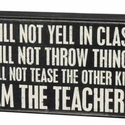 Primitives By Kathy I Will Not Yell In Class, I Will Not Throw Things, I Will Not Tease The Other Kids, I Am The Teacher Box Sign
